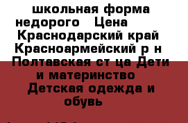 школьная форма недорого › Цена ­ 600 - Краснодарский край, Красноармейский р-н, Полтавская ст-ца Дети и материнство » Детская одежда и обувь   